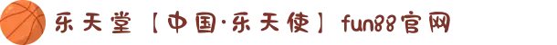 乐天堂【中国·乐天使】fun88官网